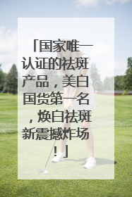 国家唯一认证的祛斑产品，美白国货第一名，焕白祛斑新震撼炸场！