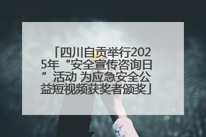 四川自贡举行2025年“安全宣传咨询日”活动 为应急安全公益短视频获奖者颁奖