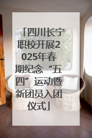 四川长宁职校开展2025年春期纪念“五四”运动暨新团员入团仪式