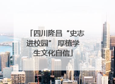 四川隆昌“史志进校园” 厚植学生文化自信