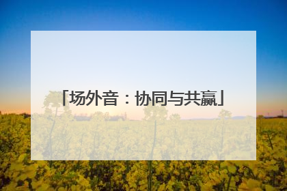 场外音：协同与共赢