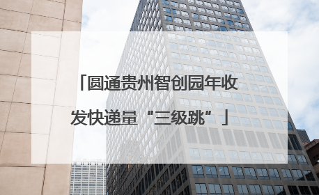 圆通贵州智创园年收发快递量“三级跳”