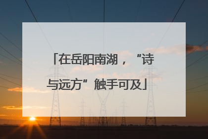 在岳阳南湖，“诗与远方”触手可及