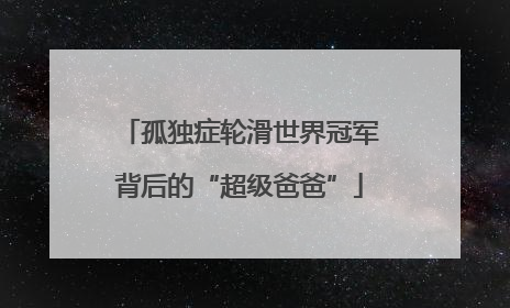 孤独症轮滑世界冠军背后的“超级爸爸”