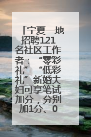 宁夏一地招聘121名社区工作者：“零彩礼”“低彩礼”新婚夫妇可享笔试加分，分别加1分、0.5分