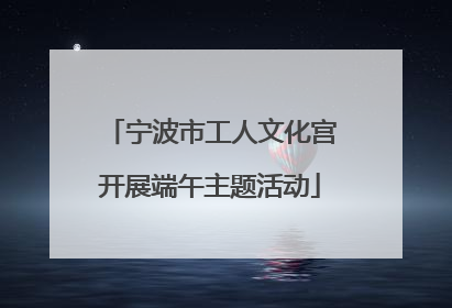 宁波市工人文化宫开展端午主题活动