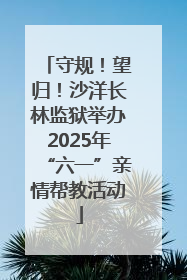 守规！望归！沙洋长林监狱举办2025年“六一”亲情帮教活动