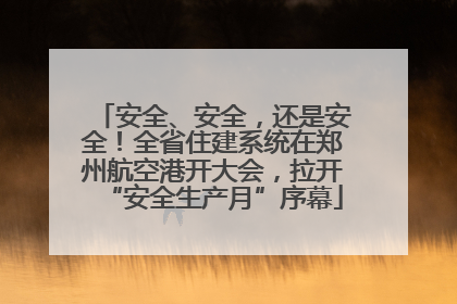 安全、安全，还是安全！全省住建系统在郑州航空港开大会，拉开“安全生产月”序幕