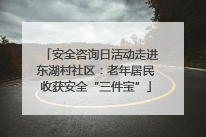 安全咨询日活动走进东湖村社区：老年居民收获安全“三件宝”