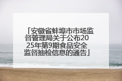 安徽省蚌埠市市场监督管理局关于公布2025年第9期食品安全监督抽检信息的通告