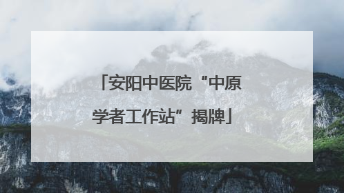 安阳中医院“中原学者工作站”揭牌