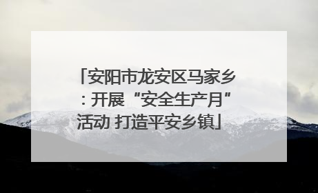 安阳市龙安区马家乡：开展“安全生产月”活动 打造平安乡镇