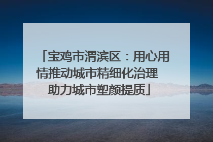 宝鸡市渭滨区：用心用情推动城市精细化治理 助力城市塑颜提质