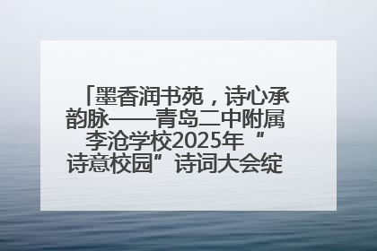 墨香润书苑，诗心承韵脉——青岛二中附属李沧学校2025年“诗意校园”诗词大会绽放文化华章