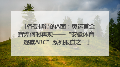 备受期待的A面：奥运首金辉煌何时再现——“安徽体育观察ABC”系列报道之一