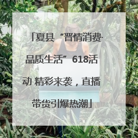 夏县“晋情消费·品质生活”618活动 精彩来袭，直播带货引爆热潮