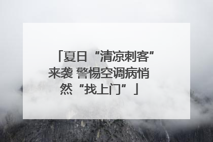 夏日“清凉刺客”来袭 警惕空调病悄然“找上门”