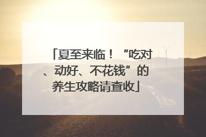 夏至来临！“吃对、动好、不花钱”的养生攻略请查收