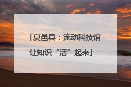 夏邑县：流动科技馆让知识“活”起来