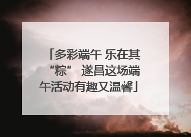 多彩端午 乐在其“粽” 遂昌这场端午活动有趣又温馨