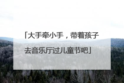 大手牵小手，带着孩子去音乐厅过儿童节吧