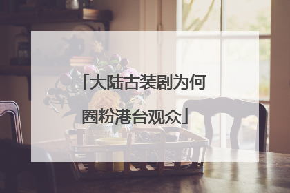 大陆古装剧为何圈粉港台观众