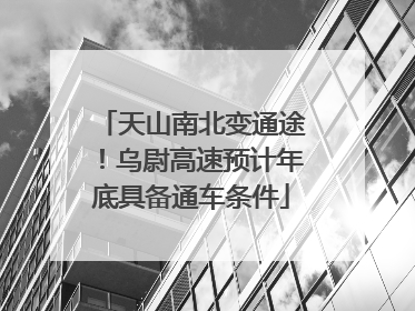 天山南北变通途！乌尉高速预计年底具备通车条件