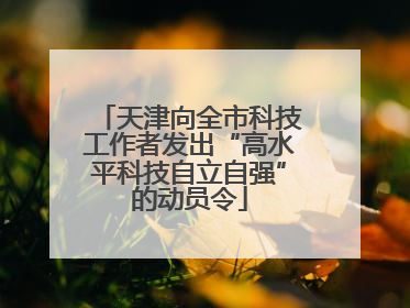 天津向全市科技工作者发出“高水平科技自立自强”的动员令