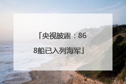 央视披露：868船已入列海军
