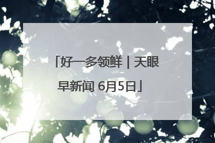 好一多领鲜｜天眼早新闻 6月5日