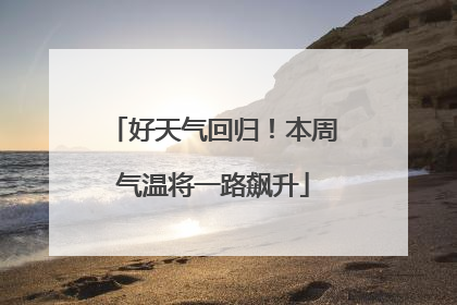 好天气回归！本周气温将一路飙升