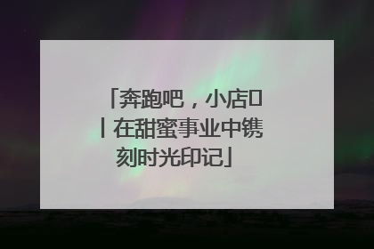 奔跑吧，小店㊶丨在甜蜜事业中镌刻时光印记