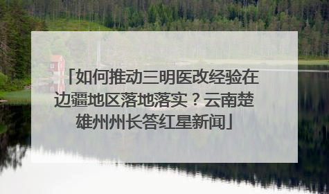 如何推动三明医改经验在边疆地区落地落实？云南楚雄州州长答红星新闻