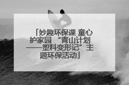 妙趣环保课 童心护家园 “青山计划——塑料变形记”主题环保活动