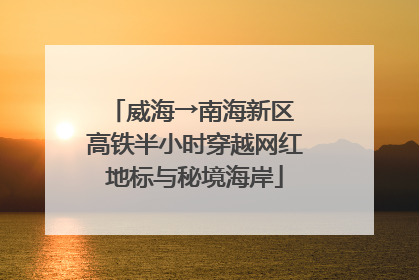 威海→南海新区 高铁半小时穿越网红地标与秘境海岸