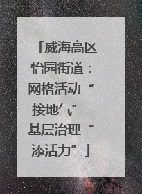 威海高区怡园街道：网格活动“接地气” 基层治理“添活力”