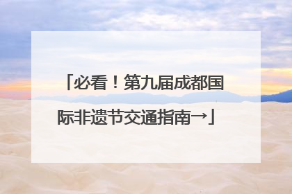 必看！第九届成都国际非遗节交通指南→