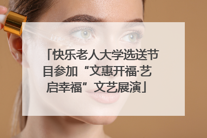 快乐老人大学选送节目参加“文惠开福·艺启幸福”文艺展演