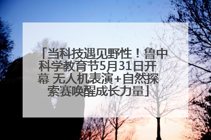 当科技遇见野性！鲁中科学教育节5月31日开幕 无人机表演+自然探索赛唤醒成长力量
