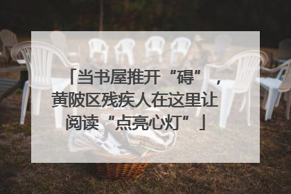 当书屋推开“碍”，黄陂区残疾人在这里让阅读“点亮心灯”