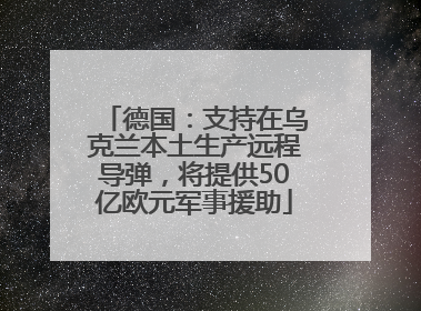 德国：支持在乌克兰本土生产远程导弹，将提供50亿欧元军事援助