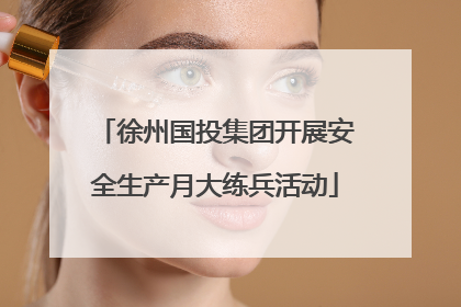 徐州国投集团开展安全生产月大练兵活动
