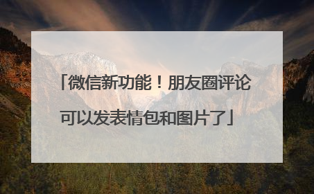微信新功能！朋友圈评论可以发表情包和图片了