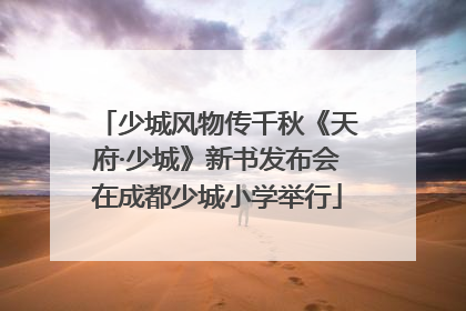 少城风物传千秋《天府·少城》新书发布会在成都少城小学举行