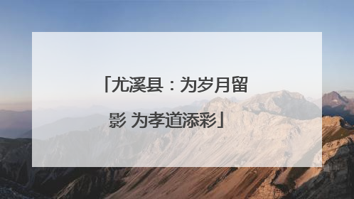 尤溪县：为岁月留影 为孝道添彩