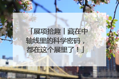 展项拾趣丨藏在中轴线里的科学密码，都在这个展里了！