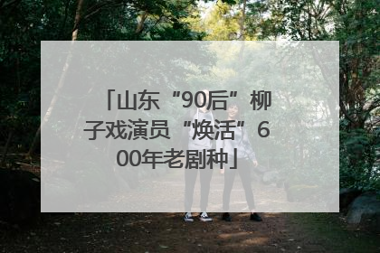 山东“90后”柳子戏演员“焕活”600年老剧种