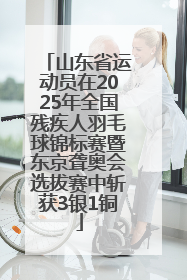 山东省运动员在2025年全国残疾人羽毛球锦标赛暨东京聋奥会选拔赛中斩获3银1铜