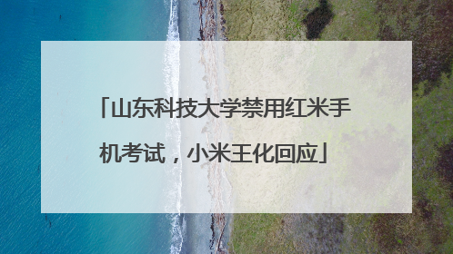 山东科技大学禁用红米手机考试，小米王化回应