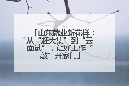 山东就业新花样：从“赶大集”到“云面试”，让好工作“敲”开家门
